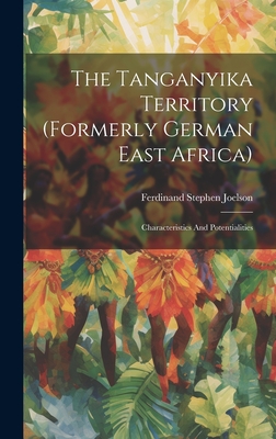 The Tanganyika Territory (formerly German East Africa): Characteristics And Potentialities By Ferdinand Stephen Joelson Cover Image