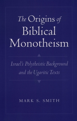 The Origins of Biblical Monotheism: Israel's Polytheistic Background and the Ugaritic Texts By Mark S. Smith Cover Image