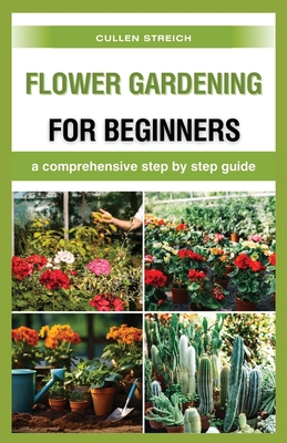 Flower Gardening for Beginners: a comprehensive step by step guide By Cullen Streich Cover Image