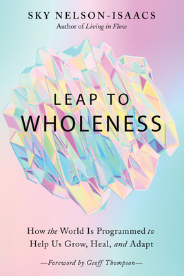 Leap to Wholeness: How the World Is Programmed to Help Us Grow, Heal, and Adapt By Sky Nelson-Isaacs, Geoff Thompson (Foreword by) Cover Image