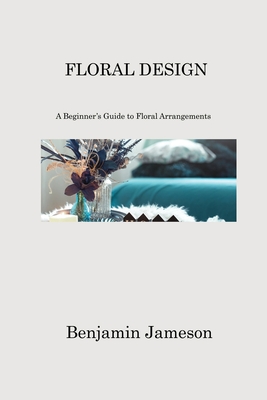 Floral Design: A Beginner's Guide to Floral Arrangements Cover Image
