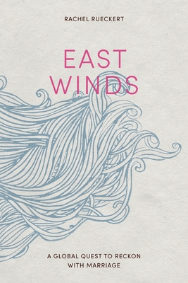 East Winds: A Global Quest to Reckon with Marriage By Rachel Rueckert Cover Image
