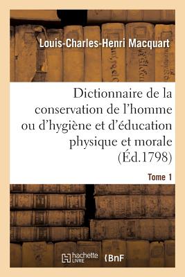 Dictionnaire de la Conservation de l'Homme Ou d'Hygiène Et d'Éducation Physique Et Morale. Tome 1 Cover Image