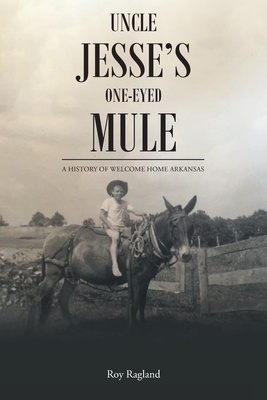 Uncle Jesse's One-Eyed Mule: A History of Welcome Home Arkansas By Roy Ragland Cover Image