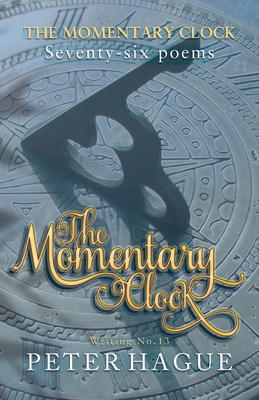 The Momentary Clock: Seventy-six poems By Peter Hague Cover Image
