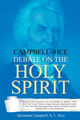 Campbell-Rice Debate on the Holy Spirit: Being the Fifth Proposition in the Great Debate on Baptism, Holy Spirit And Creeds, Held in Lexington, Kentuc Cover Image