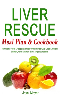 Liver Rescue Meal Plan & Cookbook: Your Healthy Foods & Recipes that Helps Overcome Fatty Liver Disease, Obesity, Diabetes, Acne, Enhances Skin & keep Cover Image