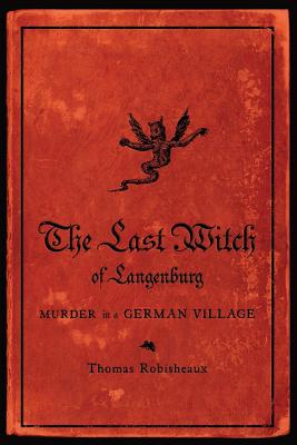 The Last Witch of Langenburg: Murder in a German Village By Thomas Robisheaux Cover Image