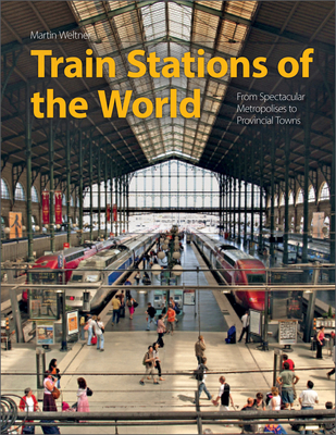 Train Stations of the World: From Spectacular Metropolises to Provincial Towns By Martin Weltner Cover Image