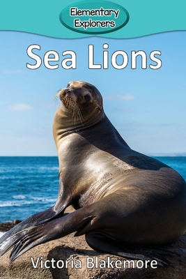 Sea Lions (Elementary Explorers #94) By Victoria Blakemore Cover Image