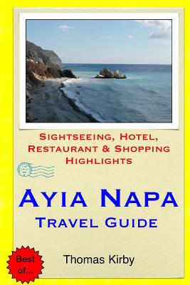 Ayia Napa Travel Guide: Sightseeing, Hotel, Restaurant & Shopping Highlights By Thomas Kirby Cover Image