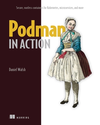 Podman in Action: Secure, rootless containers for Kubernetes, microservices, and more Cover Image