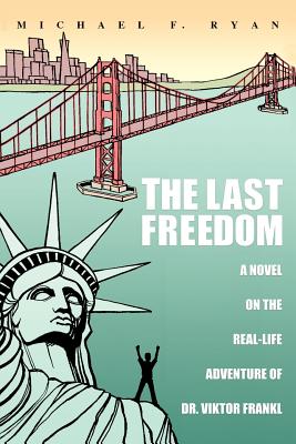 The Last Freedom: A Novel on the Real-Life Adventure of Dr. Viktor Frankl