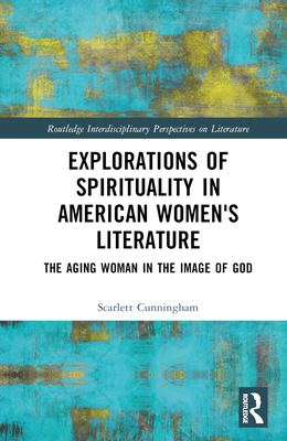 Explorations of Spirituality in American Women's Literature: The Aging Woman in the Image of God (Routledge Interdisciplinary Perspectives on Literature) By Scarlett Cunningham Cover Image