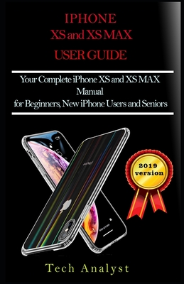The XS and XS Max User Guide: Your Complete iPhone XS And XS Max Manual for Beginners, New iPhone Users and Seniors By Tech Analyst Cover Image