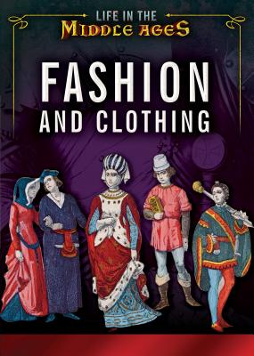 Fashion and Clothing (Life in the Middle Ages) By Margaux Baum, Margaret Scott Cover Image