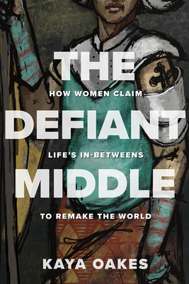 The Defiant Middle: How Women Claim Life's In-Betweens to Remake the World The Defiant Middle: How Women Claim Life's In-Betweens to Remake the World cover