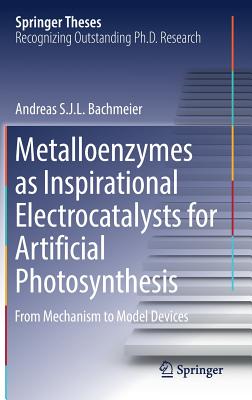 Metalloenzymes as Inspirational Electrocatalysts for Artificial Photosynthesis: From Mechanism to Model Devices (Springer Theses) By Andreas S. J. L. Bachmeier Cover Image