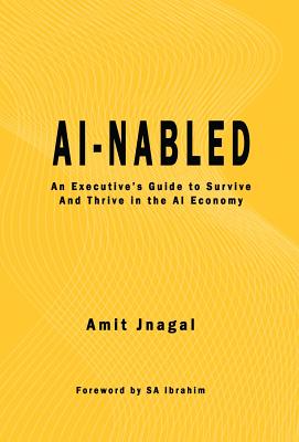 AI-nabled: An Executive's Guide to Survive and Thrive in the AI Economy By Amit Jnagal, S. a. Ibrahim (Foreword by) Cover Image