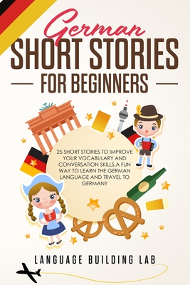 German Short Stories for Beginners: 25 Short Stories To Improve Your Vocabulary and Conversation skills.A Fun Way To Learn The German Language and Tra Cover Image
