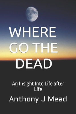 Where Go the Dead: An Insight Into Life after Life By Anthony J. Mead Cover Image