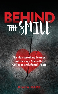 Behind the Smile: The Heartbreaking Journey of Raising a Son with Addiction and Mental Illness By Diana Ward Cover Image