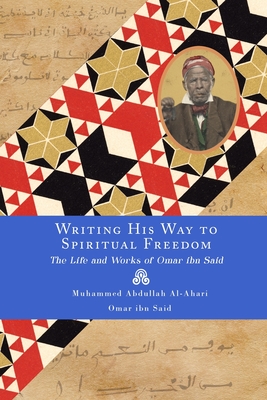 Writing His Way to Spiritual Freedom: The Life and Works of Omar ibn Said By Omar Ibn Said, Muhammed Abdullah Al-Ahari Cover Image
