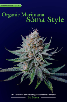 Organic Marijuana, Soma Style: The Pleasures of Cultivating Connoisseur Cannabis Cover Image