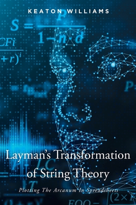 Layman's Transformation of String Theory: Plotting The Arcanum In Spreadsheets By Keaton Williams Cover Image