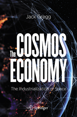 The Cosmos Economy: The Industrialization of Space By Jack Gregg Cover Image
