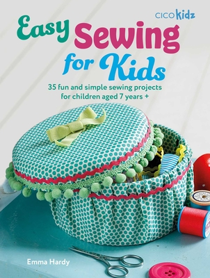 Easy Sewing for Kids: 35 fun and simple sewing projects for children aged 7 years + (Easy Crafts for Kids)