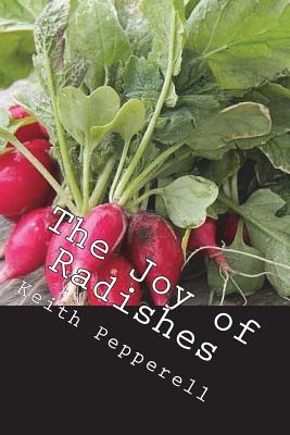 The Joy of Radishes: History, Biology, and Jolly Tasty Recipes By Keith Pepperell Cover Image