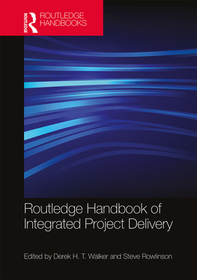 Routledge Handbook of Integrated Project Delivery By Derek Walker (Editor), Steve Rowlinson (Editor) Cover Image