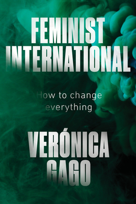 Feminist International: How to Change Everything By Veronica Gago, Liz Mason-Deese (Translated by) Cover Image