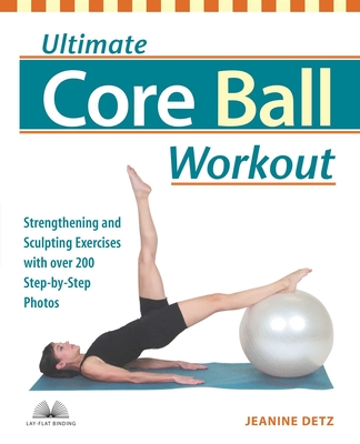 Ultimate Core Ball Workout: Strengthening and Sculpting Exercises with Over 200 Step-by-Step Photos Cover Image