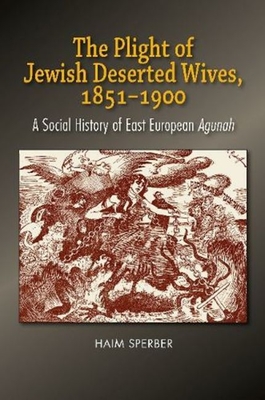 The Plight of Jewish Deserted Wives, 1851–1900: A Social History of East European Agunah Cover Image