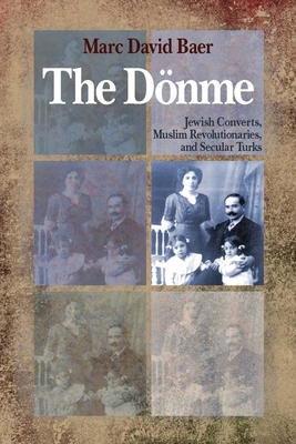 The Dönme: Jewish Converts, Muslim Revolutionaries, and Secular Turks By Marc Baer Cover Image