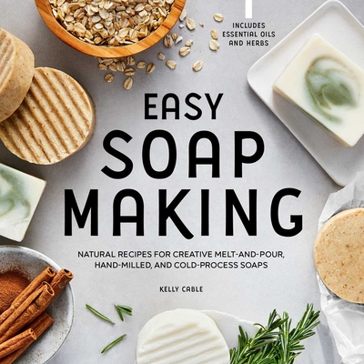 Easy Soap Making: Natural Recipes for Creative Melt-and-Pour, Hand-Milled, and Cold-Process Soaps By Kelly Cable Cover Image