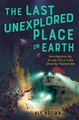 The Last Unexplored Place on Earth: Investigating the Ocean Floor with Alvin the Submersible By Aly Brown Cover Image