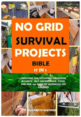 No Grid Survival Projects Bible 17 in 1: Surviving the Economic Recession, Security, Self-Dependence, Food, Shelter. 365 Days of Ingenious DIY Project Cover Image