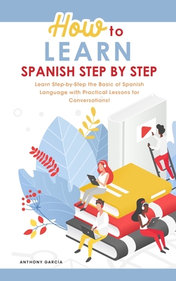 How to Learn Spanish Step-by-Step: Learn Step-by-Step the Basic of Spanish Language with Practical Lessons for Conversations! Cover Image