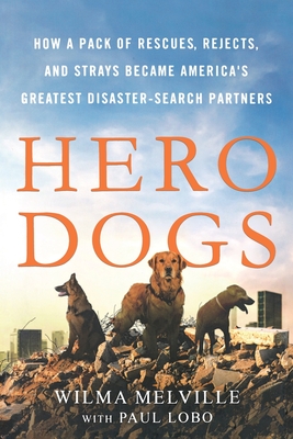 Hero Dogs: How a Pack of Rescues, Rejects, and Strays Became America's Greatest Disaster-Search Partners Cover Image