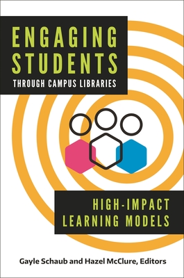 Engaging Students Through Campus Libraries: High-Impact Learning Models By Gayle Schaub (Editor), Hazel McClure (Editor) Cover Image