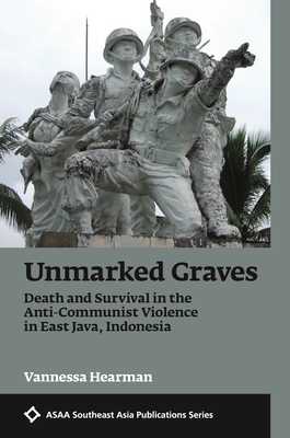 Unmarked Graves: Death and Survival in the Anti-Communist Violence in East Java, Indonesia (ASAA Southeast Asia Publications) Cover Image