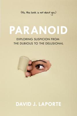 Paranoid: Exploring Suspicion from the Dubious to the Delusional By David J. LaPorte, William T. Carpenter (Foreword by) Cover Image