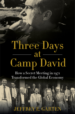 Three Days at Camp David: How a Secret Meeting in 1971 Transformed the Global Economy By Jeffrey E. Garten Cover Image