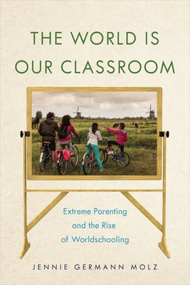 The World Is Our Classroom: Extreme Parenting and the Rise of Worldschooling (Critical Perspectives on Youth #8)