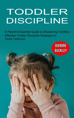 Toddler Discipline: Effective Toddler Discipline Strategies to Tame Tantrums (A Parent's Essential Guide to Disciplining Toddlers) Cover Image