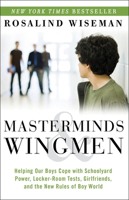 Masterminds and Wingmen: Helping Our Boys Cope with Schoolyard Power, Locker-Room Tests, Girlfriends, and the New Rules of Boy World