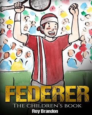 Federer: The Children's Book. Fun Illustrations. Inspirational and Motivational Life Story of Roger Federer- One of the Best Te By Roy Brandon Cover Image
